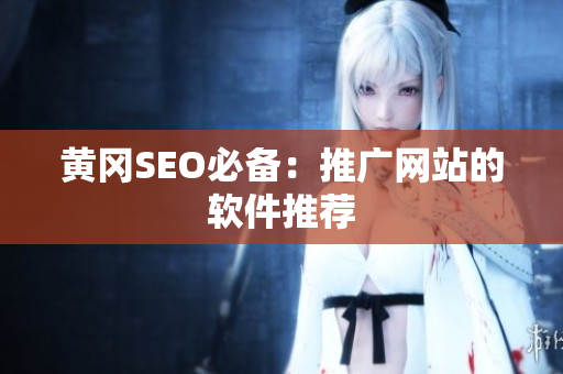 黄冈SEO必备：推广网站的软件推荐