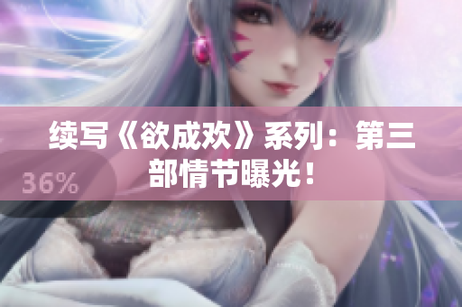 续写《欲成欢》系列：第三部情节曝光！