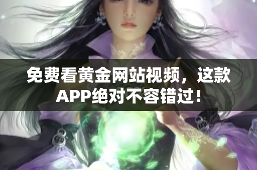 免费看黄金网站视频，这款APP绝对不容错过！