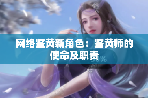 网络鉴黄新角色：鉴黄师的使命及职责