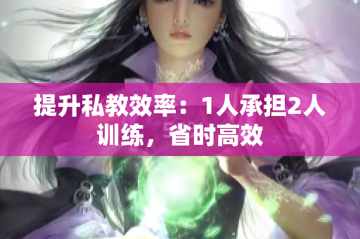 提升私教效率：1人承担2人训练，省时高效