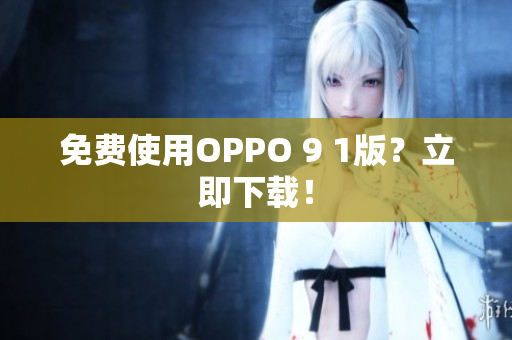 免费使用OPPO 9 1版？立即下载！