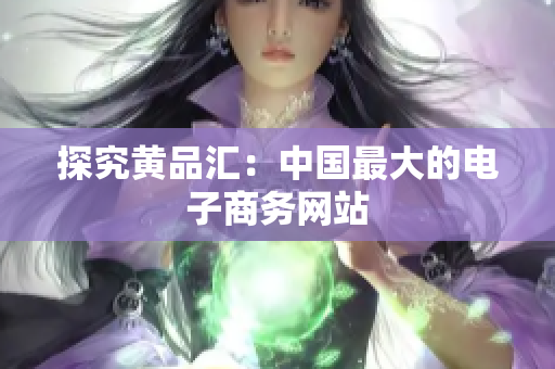 探究黄品汇：中国最大的电子商务网站