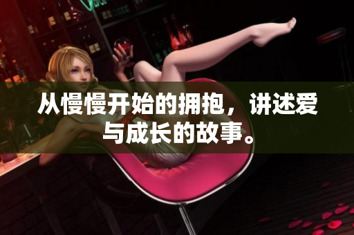 从慢慢开始的拥抱，讲述爱与成长的故事。