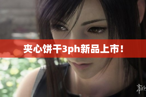 夹心饼干3ph新品上市！