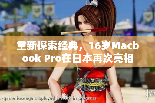 重新探索经典，16岁Macbook Pro在日本再次亮相