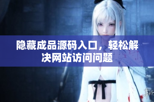 隐藏成品源码入口，轻松解决网站访问问题