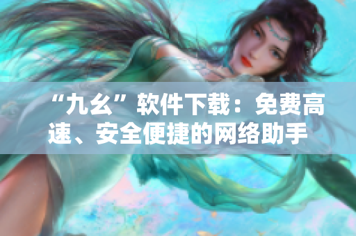 “九幺”软件下载：免费高速、安全便捷的网络助手