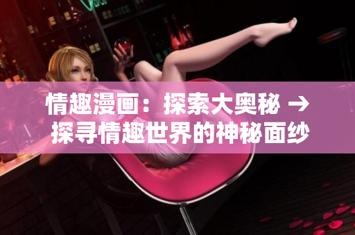 情趣漫画：探索大奥秘 → 探寻情趣世界的神秘面纱