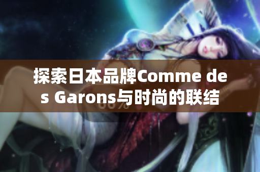 探索日本品牌Comme des Garons与时尚的联结