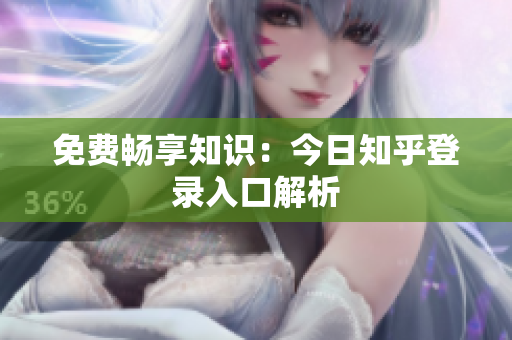 免费畅享知识：今日知乎登录入口解析