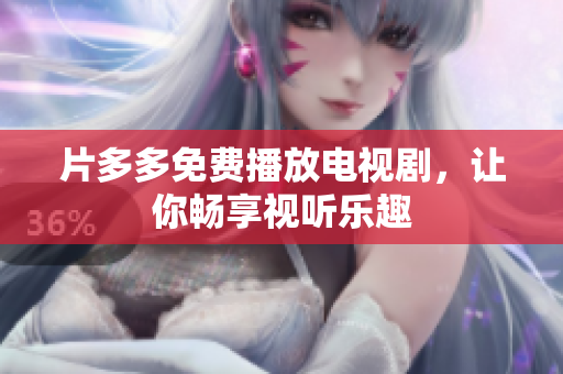 片多多免费播放电视剧，让你畅享视听乐趣