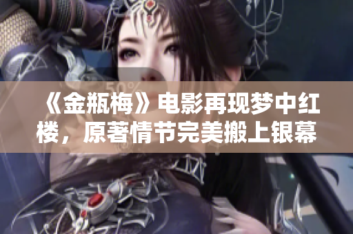 《金瓶梅》电影再现梦中红楼，原著情节完美搬上银幕