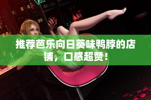 推荐芭乐向日葵味鸭脖的店铺，口感超赞！
