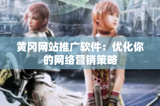 黄冈网站推广软件：优化你的网络营销策略