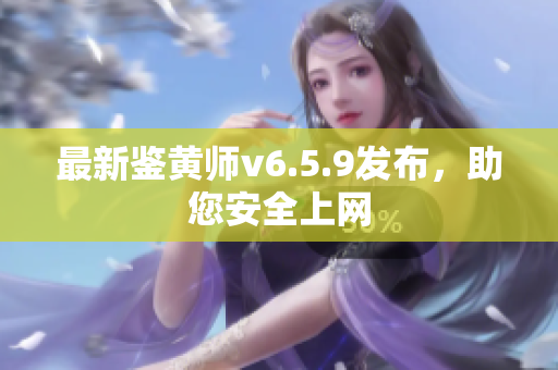 最新鉴黄师v6.5.9发布，助您安全上网