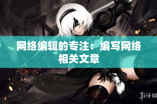 网络编辑的专注：编写网络相关文章