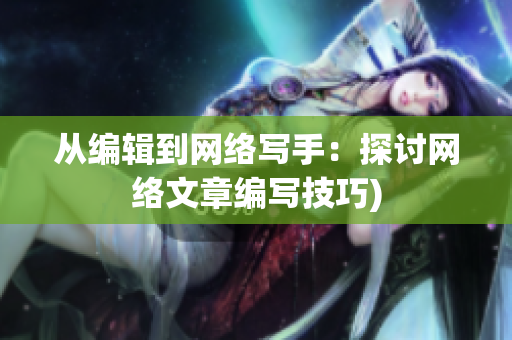 从编辑到网络写手：探讨网络文章编写技巧)