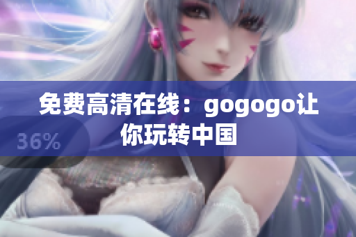 免费高清在线：gogogo让你玩转中国