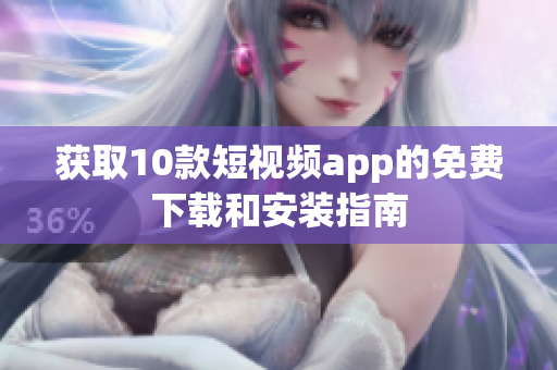 获取10款短视频app的免费下载和安装指南