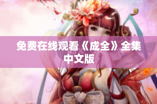 免费在线观看《成全》全集中文版
