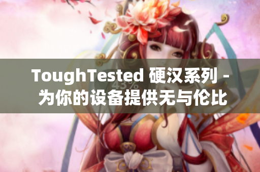 ToughTested 硬汉系列 - 为你的设备提供无与伦比的保护
