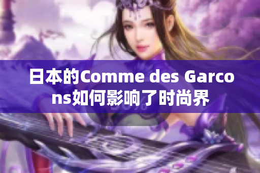 日本的Comme des Garcons如何影响了时尚界