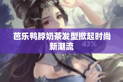 芭乐鸭脖奶茶发型掀起时尚新潮流