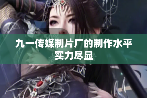 九一传媒制片厂的制作水平实力尽显