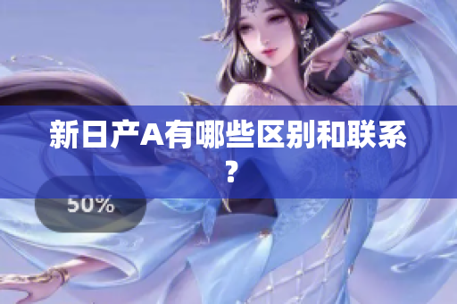 新日产A有哪些区别和联系？