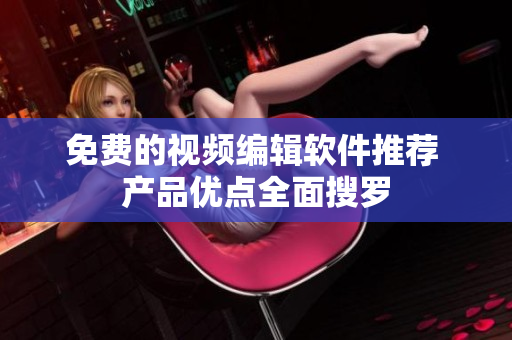 免费的视频编辑软件推荐 产品优点全面搜罗