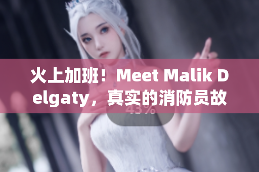 火上加班！Meet Malik Delgaty，真实的消防员故事