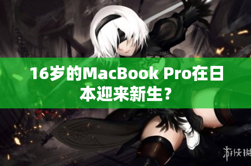 16岁的MacBook Pro在日本迎来新生？