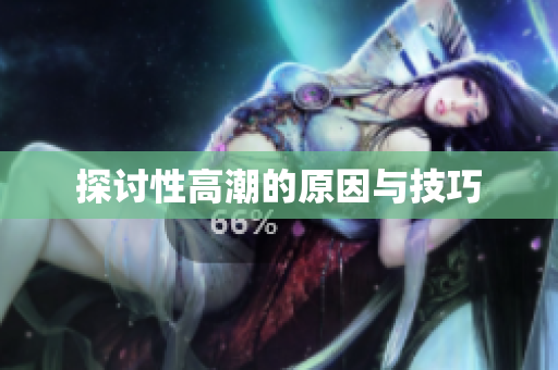 探讨性高潮的原因与技巧