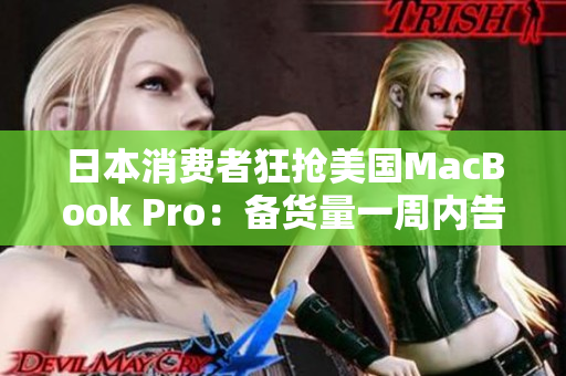 日本消费者狂抢美国MacBook Pro：备货量一周内告罄