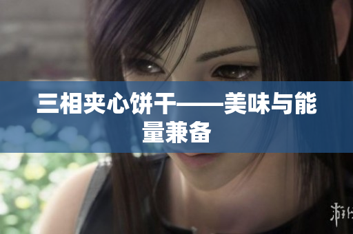 三相夹心饼干——美味与能量兼备