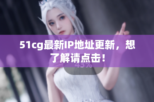51cg最新IP地址更新，想了解请点击！