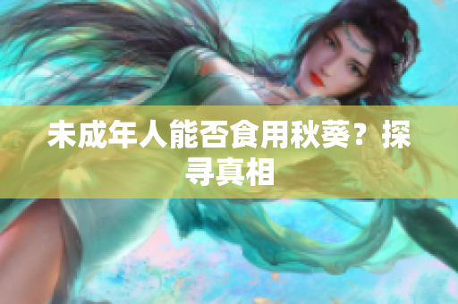 未成年人能否食用秋葵？探寻真相