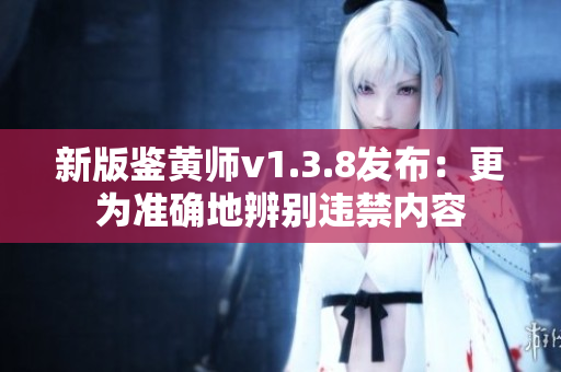 新版鉴黄师v1.3.8发布：更为准确地辨别违禁内容