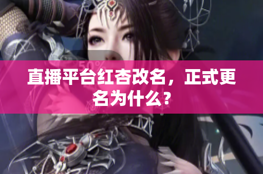 直播平台红杏改名，正式更名为什么？