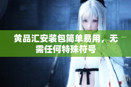 黄品汇安装包简单易用，无需任何特殊符号