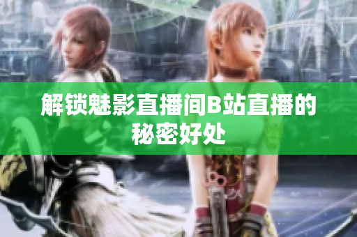 解锁魅影直播间B站直播的秘密好处