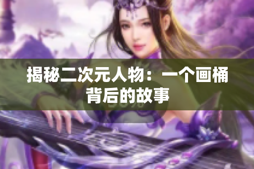 揭秘二次元人物：一个画桶背后的故事