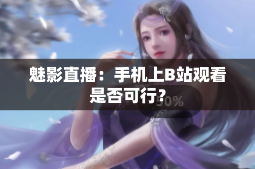 魅影直播：手机上B站观看是否可行？