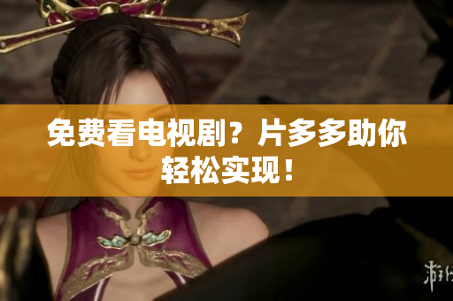 免费看电视剧？片多多助你轻松实现！