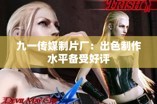 九一传媒制片厂：出色制作水平备受好评