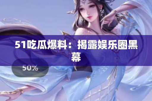 51吃瓜爆料：揭露娱乐圈黑幕