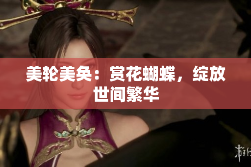 美轮美奂：赏花蝴蝶，绽放世间繁华