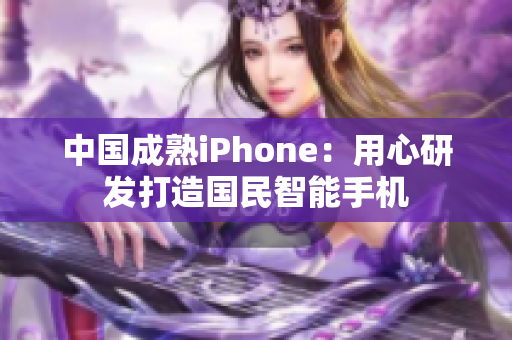 中国成熟iPhone：用心研发打造国民智能手机