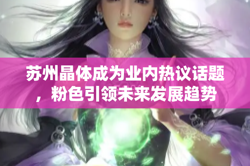 苏州晶体成为业内热议话题，粉色引领未来发展趋势